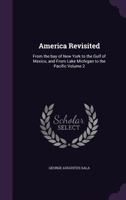 America Revisited: From the Bay of New York to the Gulf of Mexico, and from Lake Michigan to the Pacific, Volume 2 1358853134 Book Cover