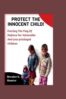 Protect the innocent child: Erecting the flag of defense for vulnerable and less privileged children B0CPB67P41 Book Cover