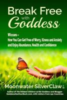 Break Free with Goddess: Wiccans - How You Can Get Free of Worry, Illness and Anxiety and Enjoy Abundance, Health and Confidence 0998427322 Book Cover