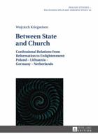 Between State and Church: Confessional Relations from Reformation to Enlightenment: Poland Lithuania Germany Netherlands (Polish Studies – Transdisciplinary Perspectives) 3631626703 Book Cover