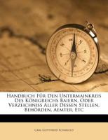 Handbuch Für Den Untermainkreis Des Königreichs Baiern, Oder Verzeichniss Aller Dessen Stellen, Behörden, Aemter, Etc 1246318865 Book Cover