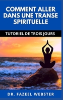 COMMENT ALLER DANS UNE TRANSE SPIRITUELLE: TUTORIEL DE TROIS JOURS B09BY817Z3 Book Cover