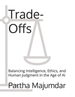 Trade-Offs: Balancing Intelligence, Ethics, and Human Judgment in the Age of AI (Data Sciences) B0H1C1LM5C Book Cover