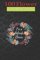 100 Flower Coloring Book: I'm a Delicate Flower Coloring Book with Bouquets, Wreaths, Swirls, Patterns, Decorations, Inspirational Designs, and Much More! null Book Cover