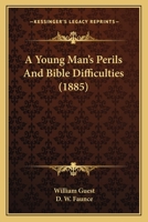 A Young Man's Perils and Bible Difficulties: Containing a Young Man's Safeguard in the Perils of the Age, by W. Guest, and a Young Man's Difficulties with His Bible, by D.W. Faunce 0548608148 Book Cover