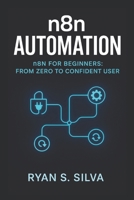 n8n AUTOMATION: n8n FOR BEGINNERS: FROM ZERO TO CONFIDENT USER B0G7DC8WTH Book Cover