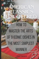 American classics uncovered: Mastering the arts of 9 iconic dishes in the most simplest manner B0CR5DDQWY Book Cover