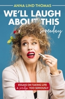 We'll Laugh About This (Someday): Essays on Taking Life a Smidge Too Seriously 140022196X Book Cover