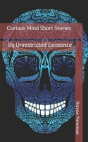 Curious Mind Short Stories: By Unrestricted Existence 1983358460 Book Cover