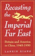 Recasting the Imperial Far East: Britain and America in China, 1945-1950 (Studies in Modern China) 1563244608 Book Cover