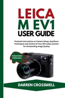 Leica M EV1 User Guide: Practical Instructions on Camera Setup, Autofocus Techniques and Control of Your Mirrorless Camera for Outstanding Image Quality B0GXDSHYHM Book Cover