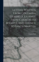 Letters Written From Colombia During a Journey From Caracas to Bogotá, and Thence to Santa Martha 1163266892 Book Cover
