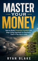 Master Your Money: How to Build Financial Freedom and Stop Living Paycheck to Paycheck, Even If You Are in Debt B0H2RJP16W Book Cover