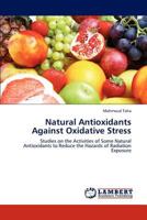 Natural Antioxidants Against Oxidative Stress: Studies on the Activities of Some Natural Antioxidants to Reduce the Hazards of Radiation Exposure 3846584150 Book Cover