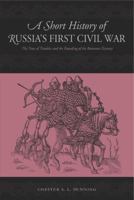 A Short History of Russia's First Civil War: The Time of Troubles to the Founding of the Romanov Dynasty 0271024658 Book Cover