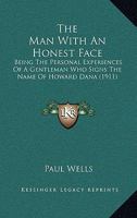 The Man With An Honest Face: Being The Personal Experiences Of A Gentleman Who Signs The Name Of Howard Dana 1120901634 Book Cover