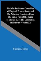 Sir John Froissart'S Chronicles Of England, France, Spain, And The Adjoining Countries, From The Latter Part Of The Reign Of Edward Ii. To The Coronation Of Henry Iv 9354444083 Book Cover