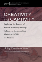 Creativity and Captivity: Exploring the Process of Musical Creativity amongst Indigenous Cosmopolitan Musicians (ICMs) for Mission 1725265761 Book Cover