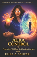 AURA CONTROL Protecting, Shielding, and Reading Energetic Fields, Vol VI: A Scientific and Esoteric Guide to Human Energy, Biofields, and Personal Sovereignty (THE HUMAN SUPERPOWERS SERIES) B0GKF7V2GZ Book Cover