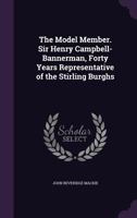 The Model Member. Sir Henry Campbell-Bannerman, Forty Years Representative of the Stirling Burghs 1355850827 Book Cover
