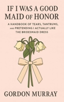 If I Was a Good Maid of Honor: Sarcastic and Relatable Humor for Bridesmaids and Maids of Honor with Funny Real-Life Wedding Disasters and Laugh-Out-Loud Tips B0FX17M5NW Book Cover