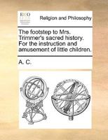 The footstep to Mrs. Trimmer's sacred history. For the instruction and amusement of little children. 1170121780 Book Cover