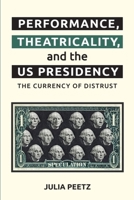 Performance, Theatricality and the Us Presidency: The Currency of Distrust 1399509993 Book Cover