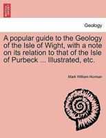 A popular guide to the Geology of the Isle of Wight, with a note on its relation to that of the Isle of Purbeck ... Illustrated, etc. 1240919174 Book Cover