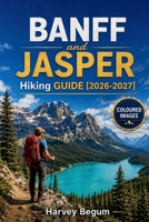 BANFF and JASPER Hiking Guide 2026-2027: Lake Louise, Moraine Lake, and Icefields Parkway with Trail Maps, Wildlife Tips, and Day Itineraries B0H67LV9RC Book Cover