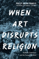 When Art Disrupts Religion: Aesthetic Experience and the Evangelical Mind 0190279761 Book Cover