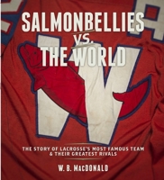 Salmonbellies vs. the World: The Story of Lacrosse's Most Famous Team  Their Greatest Opponents 1927575265 Book Cover