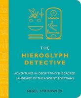 The Hieroglyph Detective: Adventures in Decrypting the Sacred Language of the Ancient Egyptians 0811869857 Book Cover