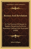 Reason And Revelation: Or The Province Of Reason In Matters Pertaining To Divine Revelation Defined And Illustrated 1165810573 Book Cover