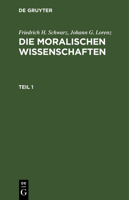 Friedrich H. Schwarz; Johann G. Lorenz: Die Moralischen Wissenschaften. Teil 1 311123066X Book Cover