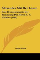 Alexander Mit Der Lanze: Eine Bronzestatuette Der Sammlung Der Herrn A. V. Nelidow (1898) 1168029600 Book Cover