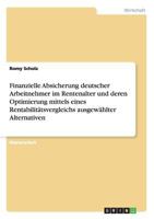 Finanzielle Absicherung Deutscher Arbeitnehmer Im Rentenalter Und Deren Optimierung Mittels Eines Rentabilitatsvergleichs Ausgewahlter Alternativen 3668129592 Book Cover