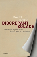 Discrepant Solace: Contemporary Literature and the Work of Consolation 0198789750 Book Cover