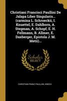 Christiani Francisci Paullini De Jalapa Liber Singularis... (carmina L. Schroeckii, I. Knuettel, E. Dahlborn, A. Stegman, A. Schopf, E. H. Fellmann, B. Allmer, E. Daxberger, Epistola J. M. Metii)... 1277620555 Book Cover