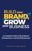 Build Your Brand, Grow Your Business : A Complete Guide to Branding for Entrepreneurs and Small Businesses 1968936025 Book Cover