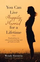 You Can Live Happily Married for a Lifetime: Practical Keys to Reboot Your Marriage and Get Back on Track 1982245964 Book Cover