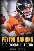 Peyton Manning: The Football Legend. The Incredible True Story of One of Football's Greatest Players. 1530451868 Book Cover