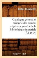 Catalogue Ga(c)Na(c)Ral Et Raisonna(c) Des Cama(c)Es Et Pierres Grava(c)Es de La Bibliotha]que Impa(c)Riale (A0/00d.1858) 2012640168 Book Cover