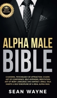 Alpha Male Bible: Charisma, Psychology of Attraction, Charm. Art of Confidence, Self-Hypnosis, Meditation. Art of Body Language, Eye Contact, Small ... of a Real Alpha Man. NEW VERSION 1739838130 Book Cover