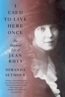 I Used to Live Here Once: The Haunted Life of Jean Rhys 1324006129 Book Cover