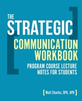 The Strategic Communication Workbook: Program Course Lecture Notes for Students B0H6FZBW8W Book Cover