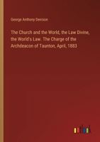The Church and the World, the Law Divine, the World's Law. The Charge of the Archdeacon of Taunton, April, 1883 3385332257 Book Cover