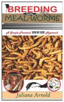 Breeding Healthy Mealworms: A Simple Practical Step By Step Approach 1097763412 Book Cover