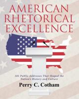 American Rhetorical Excellence: 101 Public Addresses That Shaped the Nation's History and Culture 1480844543 Book Cover