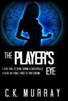 The Player's Eye: A Quick Guide to Seeing, Sensing and Successfully Seducing Any Female Target of Your Choosing 1987415930 Book Cover