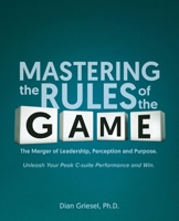 Mastering the Rules of the Game: The Merger of Leadership, Perception and Purpose. Unleash Your Peak C-suite Performance and Win. B0DXL8ZS2Q Book Cover